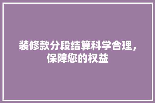 装修款分段结算科学合理，保障您的权益