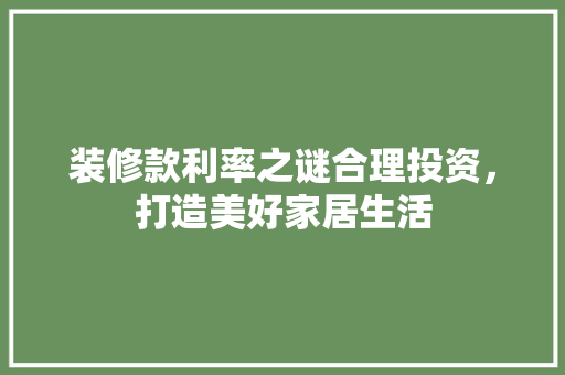 装修款利率之谜合理投资，打造美好家居生活