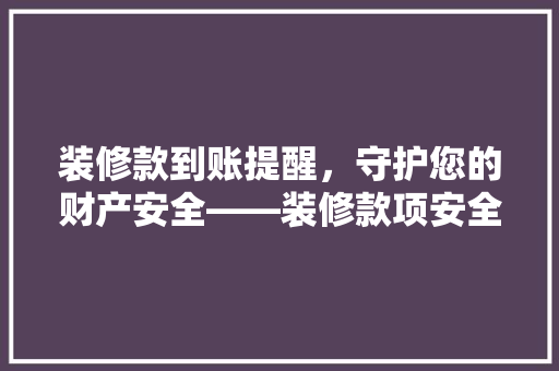 装修款到账提醒，守护您的财产安全——装修款项安全接收之路
