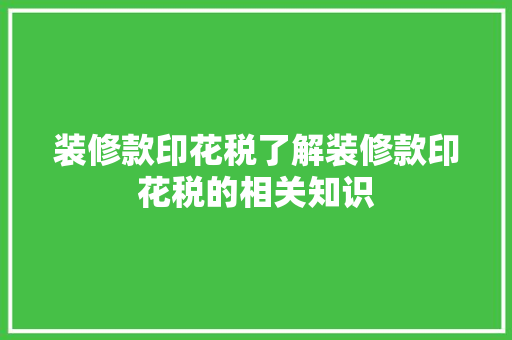 装修款印花税了解装修款印花税的相关知识