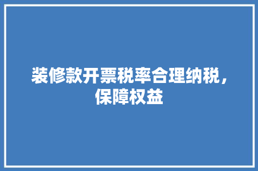 装修款开票税率合理纳税，保障权益