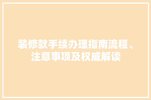装修款手续办理指南流程、注意事项及权威解读