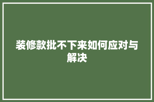 装修款批不下来如何应对与解决