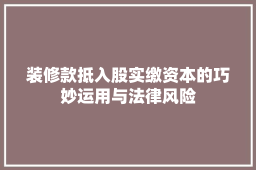 装修款抵入股实缴资本的巧妙运用与法律风险