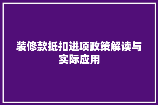 装修款抵扣进项政策解读与实际应用