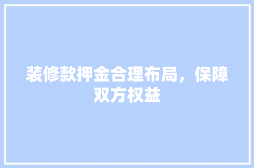 装修款押金合理布局，保障双方权益