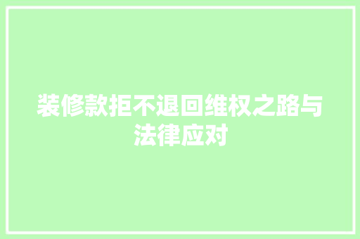 装修款拒不退回维权之路与法律应对