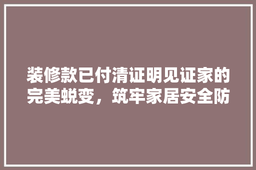 装修款已付清证明见证家的完美蜕变，筑牢家居安全防线
