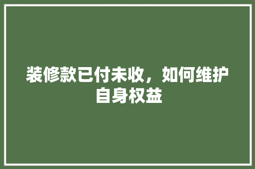 装修款已付未收，如何维护自身权益