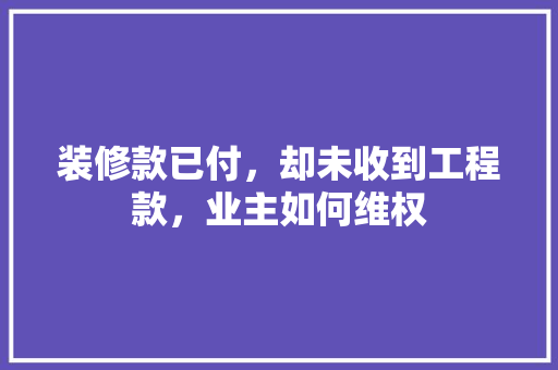 装修款已付，却未收到工程款，业主如何维权
