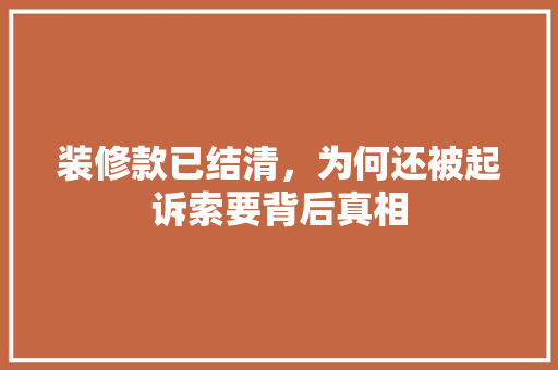 装修款已结清，为何还被起诉索要背后真相