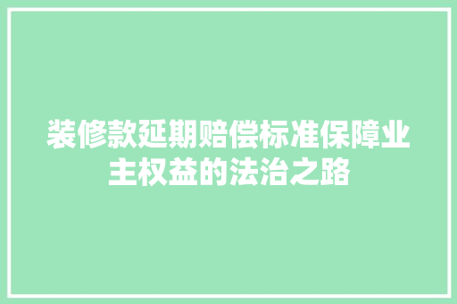 装修款延期赔偿标准保障业主权益的法治之路
