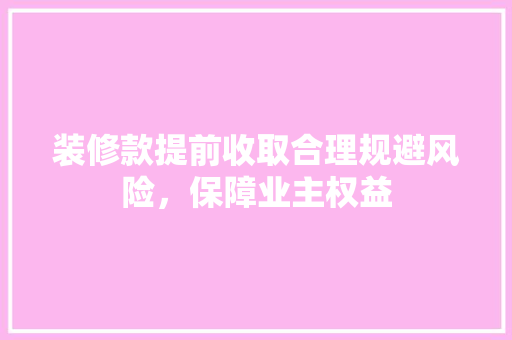 装修款提前收取合理规避风险，保障业主权益