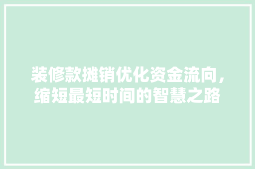 装修款摊销优化资金流向，缩短最短时间的智慧之路