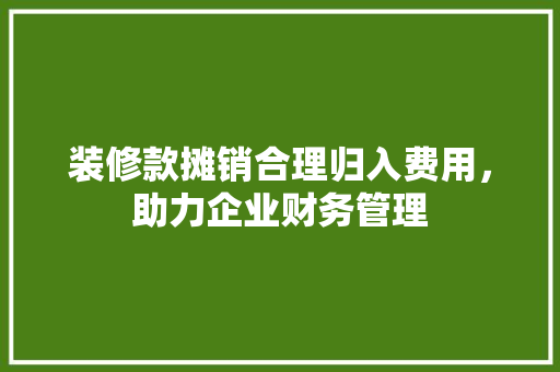 装修款摊销合理归入费用，助力企业财务管理