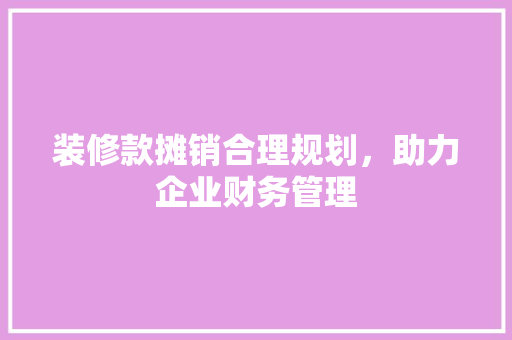 装修款摊销合理规划，助力企业财务管理