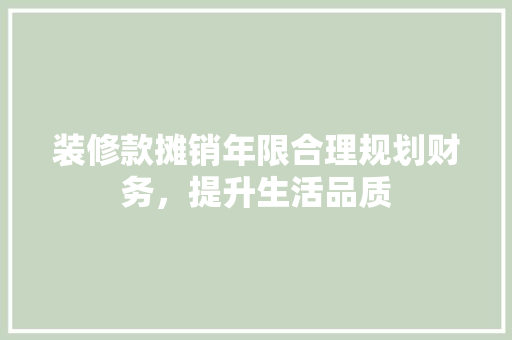 装修款摊销年限合理规划财务，提升生活品质