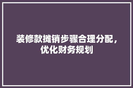 装修款摊销步骤合理分配，优化财务规划
