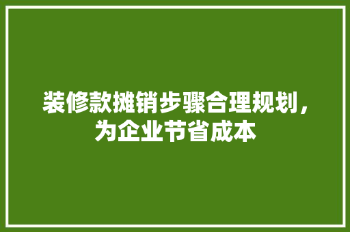装修款摊销步骤合理规划，为企业节省成本