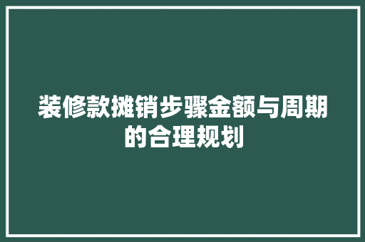 装修款摊销步骤金额与周期的合理规划