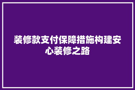 装修款支付保障措施构建安心装修之路