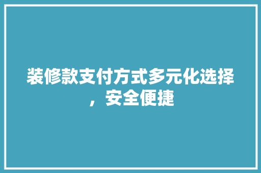 装修款支付方式多元化选择，安全便捷