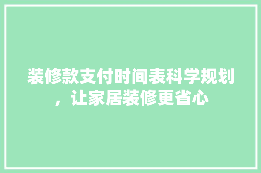 装修款支付时间表科学规划，让家居装修更省心