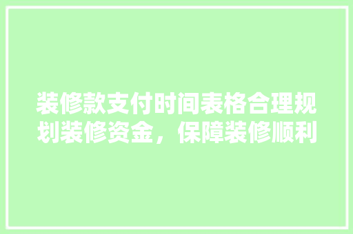 装修款支付时间表格合理规划装修资金，保障装修顺利进行