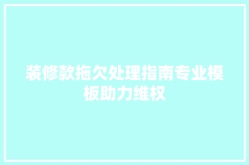 装修款拖欠处理指南专业模板助力维权