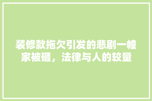 装修款拖欠引发的悲剧一幢家被砸，法律与人的较量