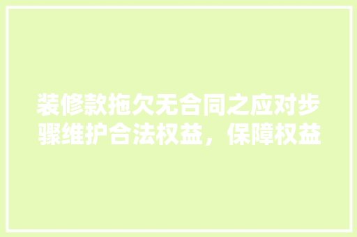 装修款拖欠无合同之应对步骤维护合法权益，保障权益不受侵害
