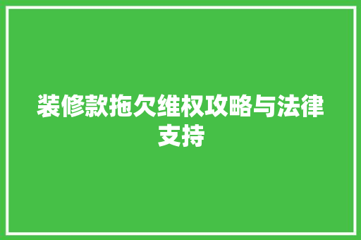 装修款拖欠维权攻略与法律支持