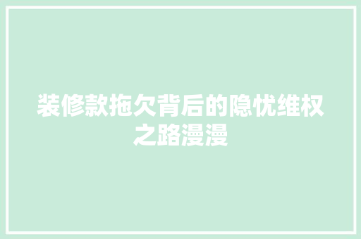 装修款拖欠背后的隐忧维权之路漫漫