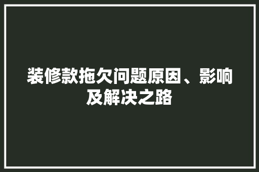装修款拖欠问题原因、影响及解决之路