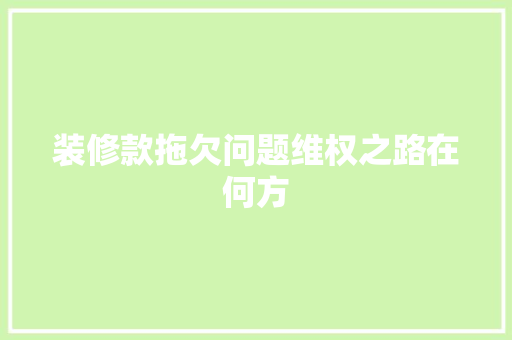 装修款拖欠问题维权之路在何方