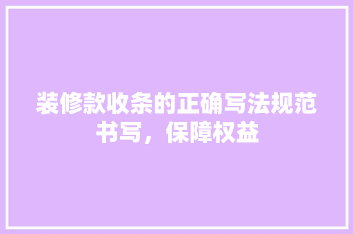装修款收条的正确写法规范书写，保障权益
