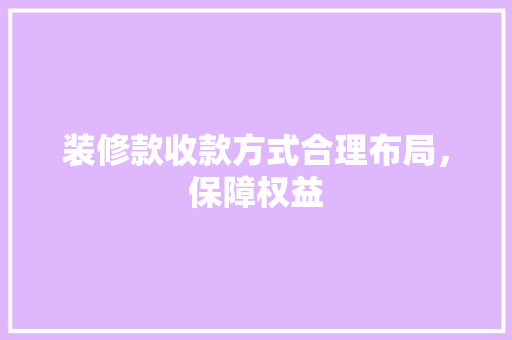 装修款收款方式合理布局，保障权益