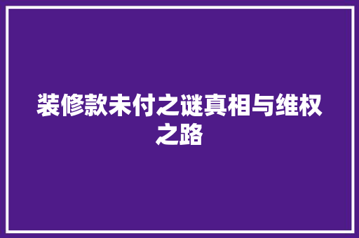 装修款未付之谜真相与维权之路