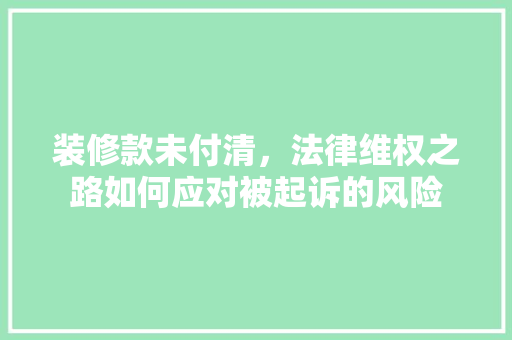 装修款未付清，法律维权之路如何应对被起诉的风险