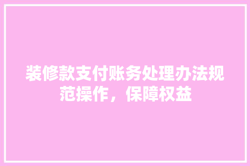 装修款支付账务处理办法规范操作，保障权益
