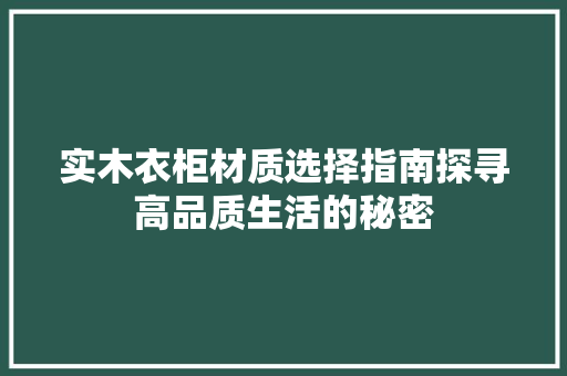 实木衣柜材质选择指南探寻高品质生活的秘密