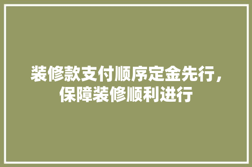 装修款支付顺序定金先行，保障装修顺利进行