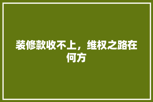装修款收不上，维权之路在何方