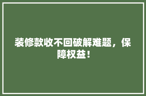 装修款收不回破解难题，保障权益！