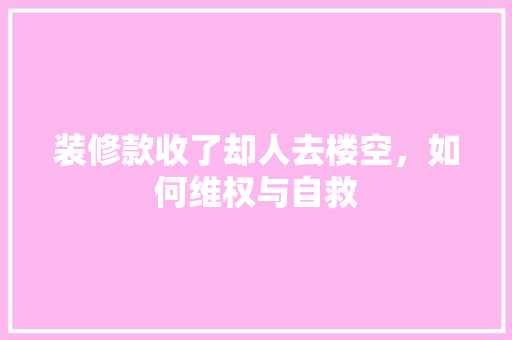 装修款收了却人去楼空，如何维权与自救
