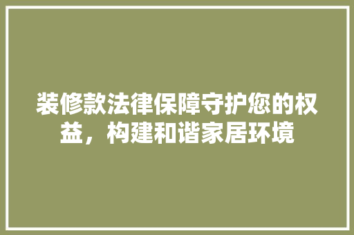 装修款法律保障守护您的权益，构建和谐家居环境
