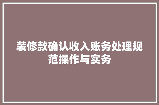 装修款确认收入账务处理规范操作与实务