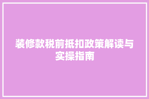 装修款税前抵扣政策解读与实操指南