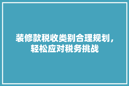 装修款税收类别合理规划，轻松应对税务挑战
