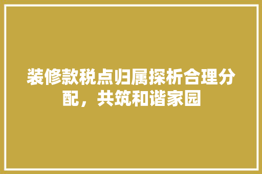 装修款税点归属探析合理分配，共筑和谐家园